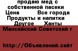 продаю мед с собственной пасеки › Цена ­ 250 - Все города Продукты и напитки » Другое   . Ханты-Мансийский,Советский г.